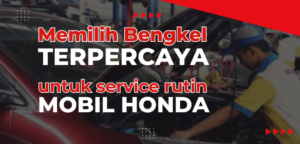 Memilih Bengkel Terpercaya untuk Service Rutin Mobil Honda Anda